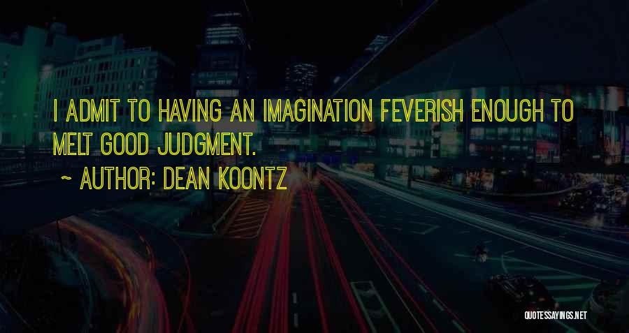 Dean Koontz Quotes: I Admit To Having An Imagination Feverish Enough To Melt Good Judgment.