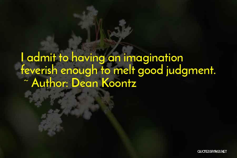 Dean Koontz Quotes: I Admit To Having An Imagination Feverish Enough To Melt Good Judgment.