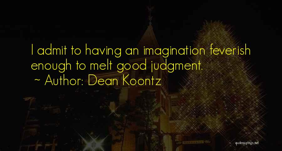 Dean Koontz Quotes: I Admit To Having An Imagination Feverish Enough To Melt Good Judgment.