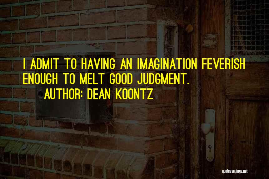 Dean Koontz Quotes: I Admit To Having An Imagination Feverish Enough To Melt Good Judgment.