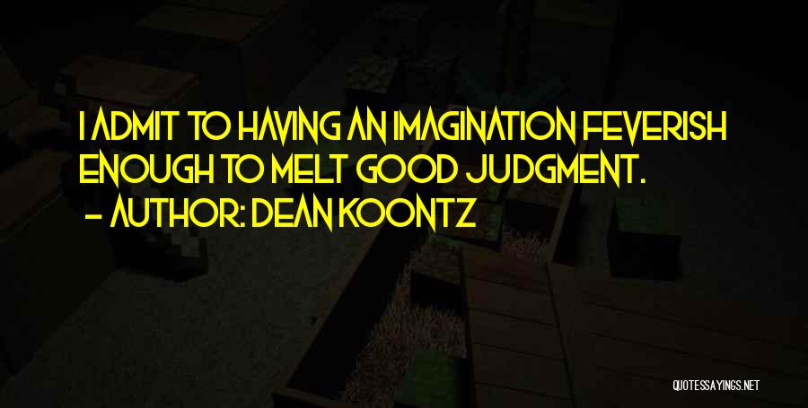 Dean Koontz Quotes: I Admit To Having An Imagination Feverish Enough To Melt Good Judgment.