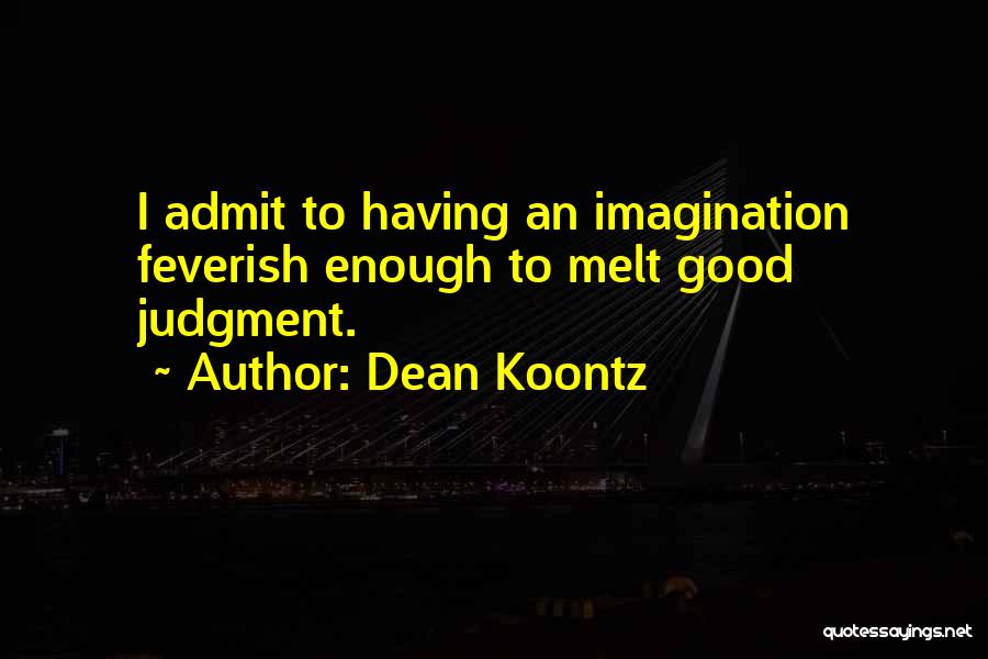 Dean Koontz Quotes: I Admit To Having An Imagination Feverish Enough To Melt Good Judgment.