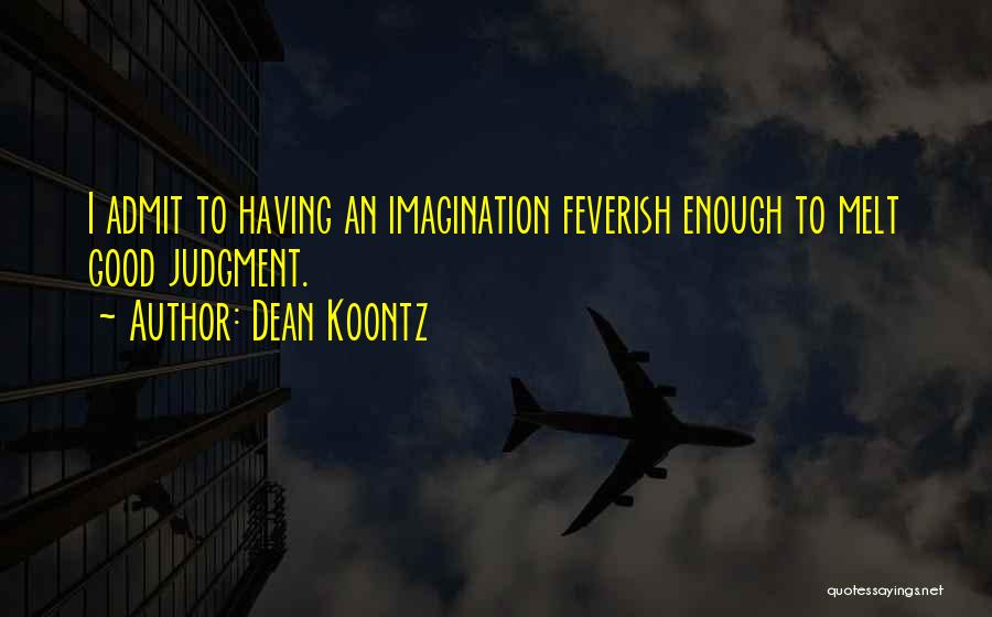 Dean Koontz Quotes: I Admit To Having An Imagination Feverish Enough To Melt Good Judgment.