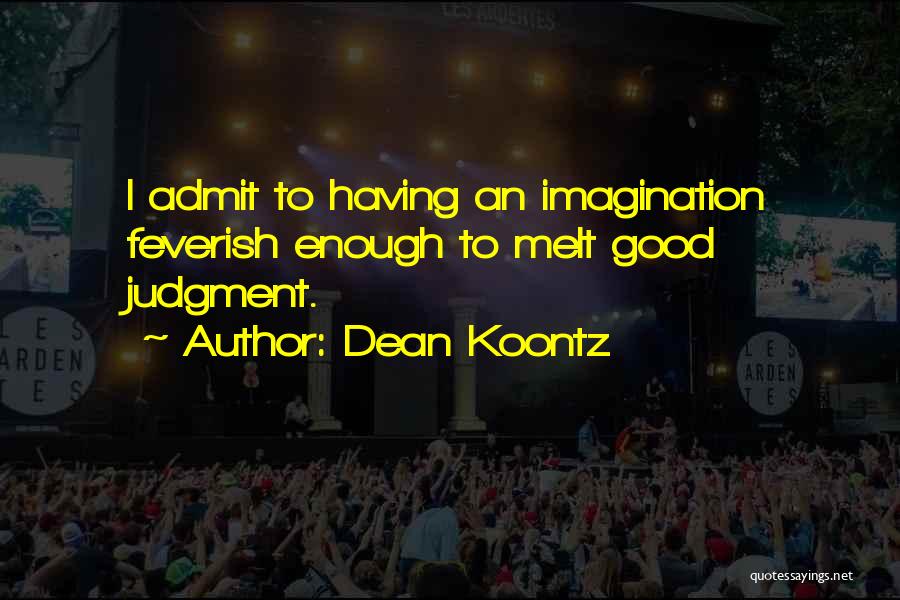 Dean Koontz Quotes: I Admit To Having An Imagination Feverish Enough To Melt Good Judgment.