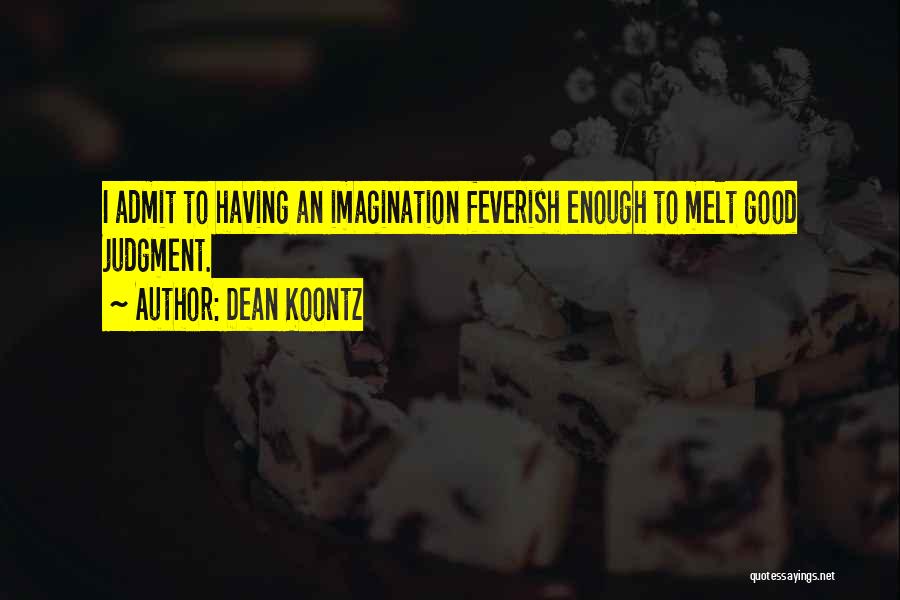 Dean Koontz Quotes: I Admit To Having An Imagination Feverish Enough To Melt Good Judgment.