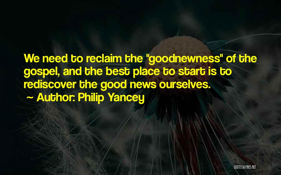 Philip Yancey Quotes: We Need To Reclaim The Goodnewness Of The Gospel, And The Best Place To Start Is To Rediscover The Good