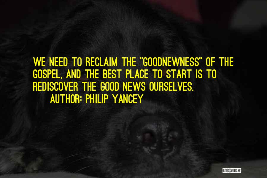 Philip Yancey Quotes: We Need To Reclaim The Goodnewness Of The Gospel, And The Best Place To Start Is To Rediscover The Good