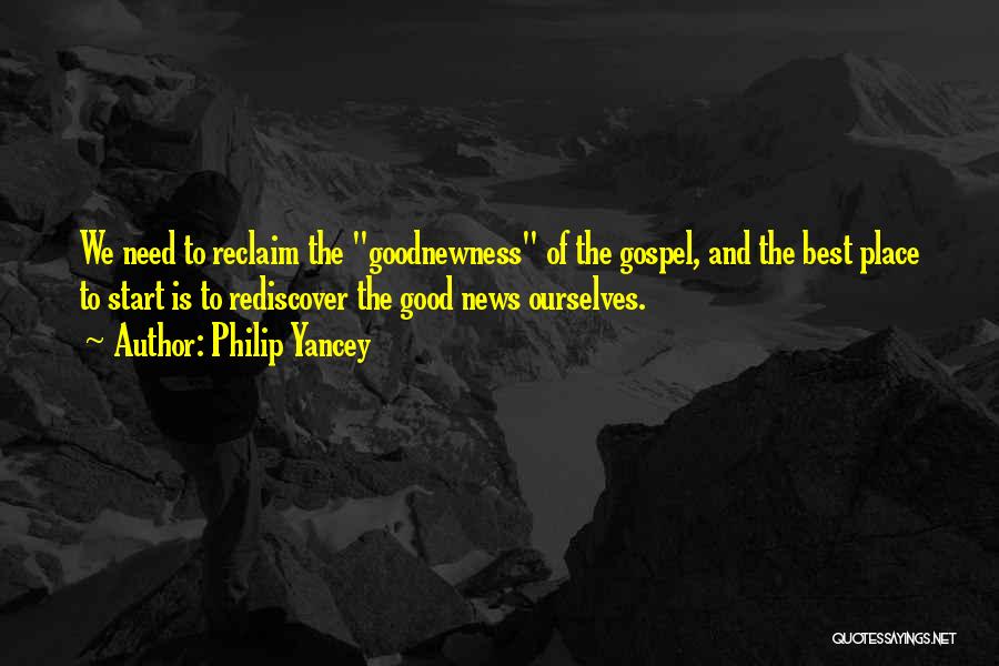 Philip Yancey Quotes: We Need To Reclaim The Goodnewness Of The Gospel, And The Best Place To Start Is To Rediscover The Good