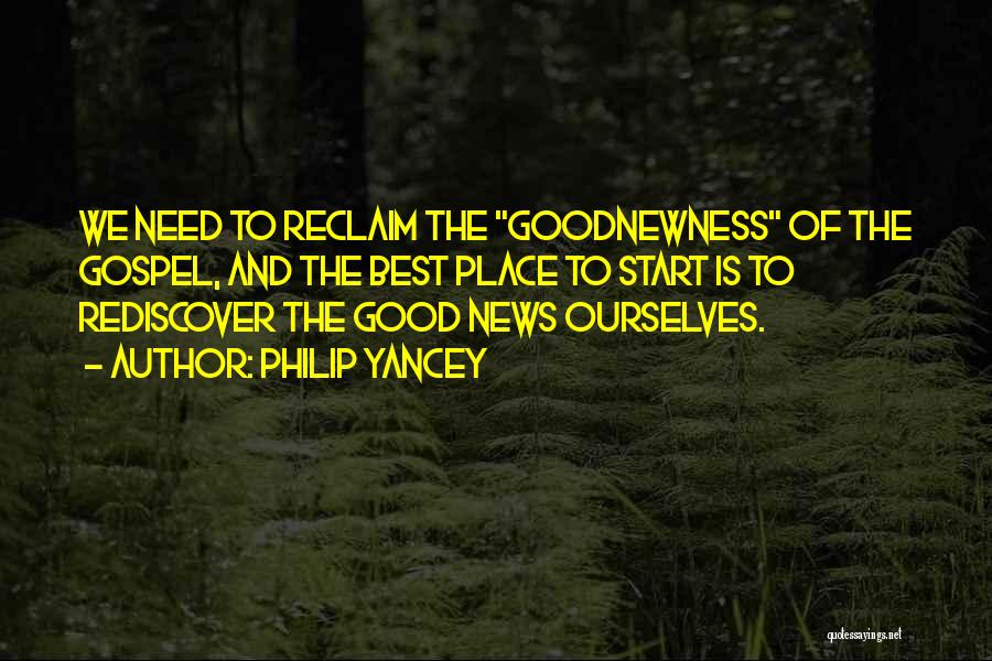 Philip Yancey Quotes: We Need To Reclaim The Goodnewness Of The Gospel, And The Best Place To Start Is To Rediscover The Good