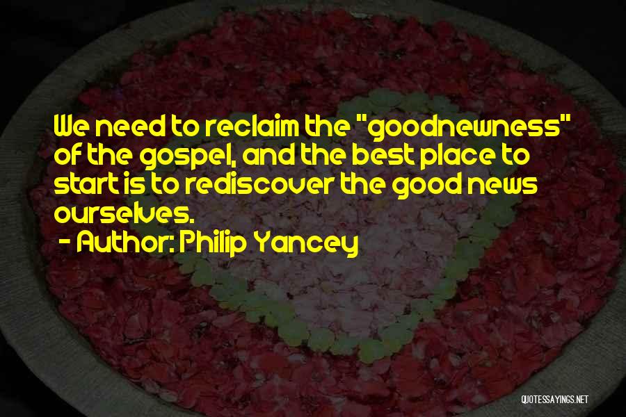 Philip Yancey Quotes: We Need To Reclaim The Goodnewness Of The Gospel, And The Best Place To Start Is To Rediscover The Good
