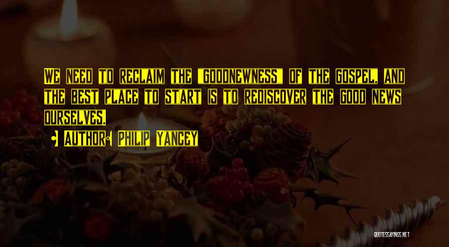 Philip Yancey Quotes: We Need To Reclaim The Goodnewness Of The Gospel, And The Best Place To Start Is To Rediscover The Good
