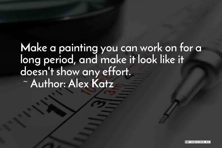Alex Katz Quotes: Make A Painting You Can Work On For A Long Period, And Make It Look Like It Doesn't Show Any