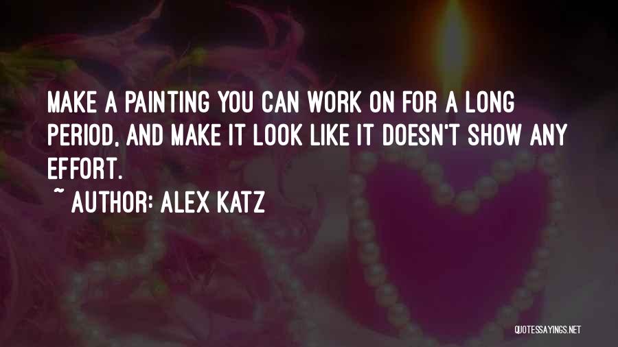 Alex Katz Quotes: Make A Painting You Can Work On For A Long Period, And Make It Look Like It Doesn't Show Any