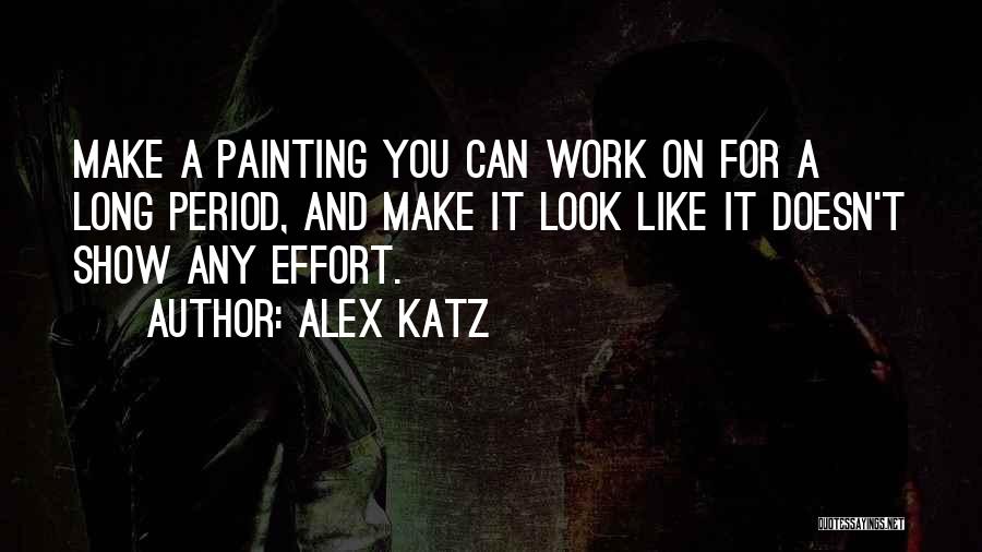 Alex Katz Quotes: Make A Painting You Can Work On For A Long Period, And Make It Look Like It Doesn't Show Any