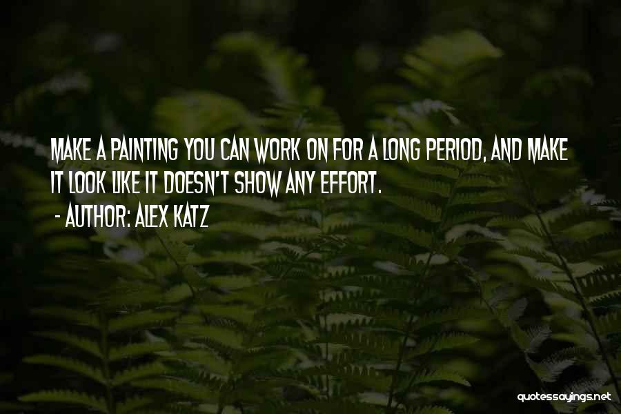 Alex Katz Quotes: Make A Painting You Can Work On For A Long Period, And Make It Look Like It Doesn't Show Any