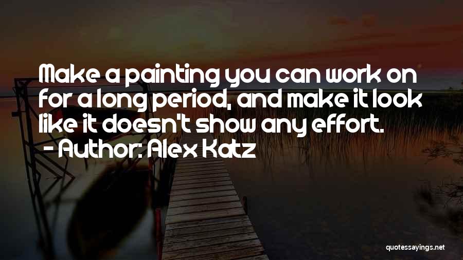 Alex Katz Quotes: Make A Painting You Can Work On For A Long Period, And Make It Look Like It Doesn't Show Any