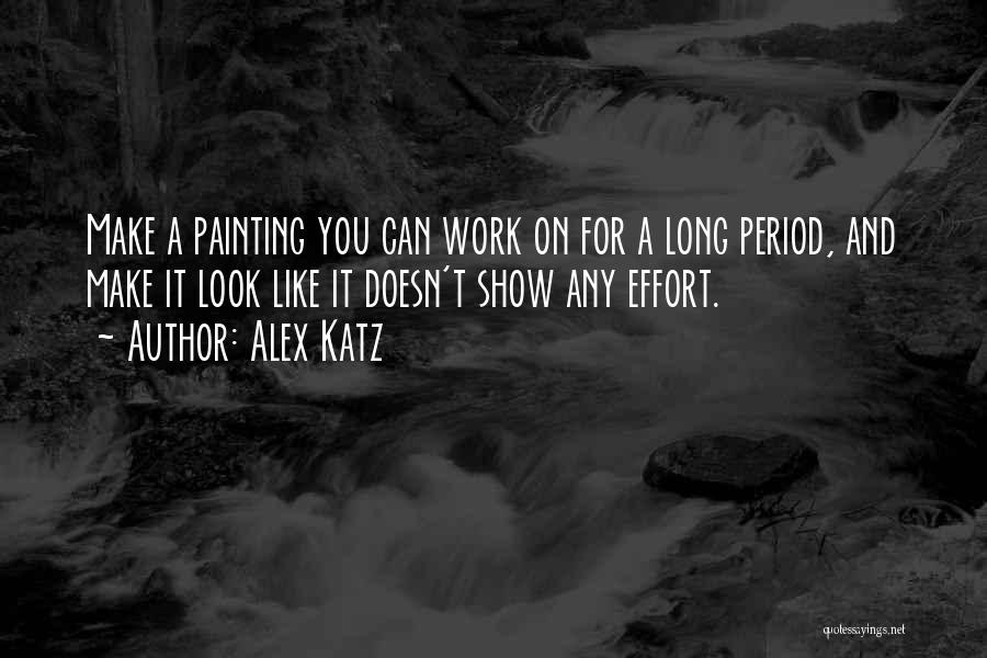 Alex Katz Quotes: Make A Painting You Can Work On For A Long Period, And Make It Look Like It Doesn't Show Any