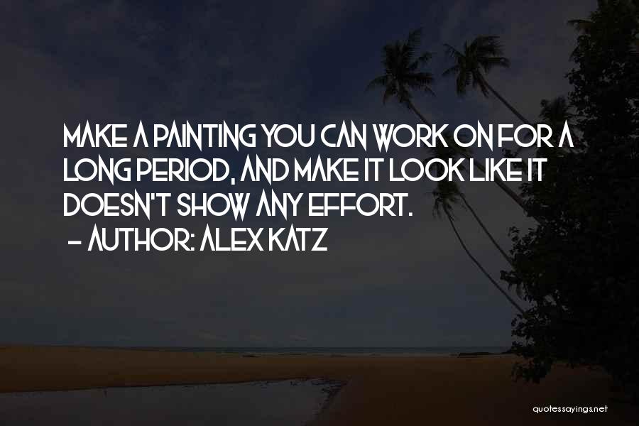 Alex Katz Quotes: Make A Painting You Can Work On For A Long Period, And Make It Look Like It Doesn't Show Any