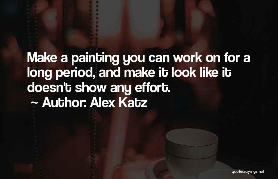 Alex Katz Quotes: Make A Painting You Can Work On For A Long Period, And Make It Look Like It Doesn't Show Any