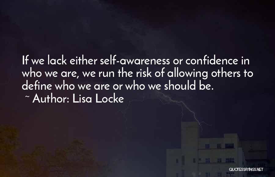 Lisa Locke Quotes: If We Lack Either Self-awareness Or Confidence In Who We Are, We Run The Risk Of Allowing Others To Define