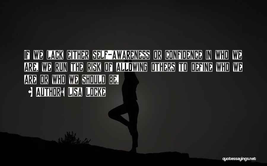 Lisa Locke Quotes: If We Lack Either Self-awareness Or Confidence In Who We Are, We Run The Risk Of Allowing Others To Define