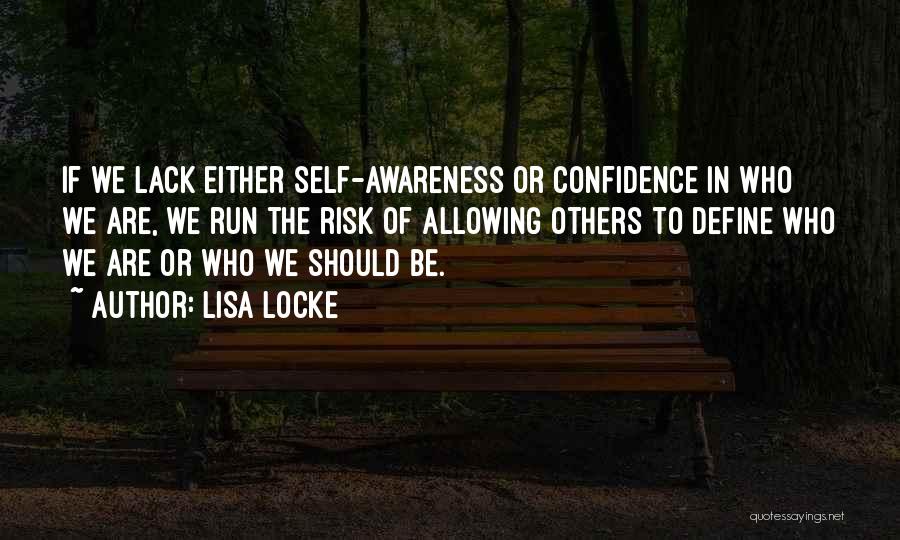 Lisa Locke Quotes: If We Lack Either Self-awareness Or Confidence In Who We Are, We Run The Risk Of Allowing Others To Define