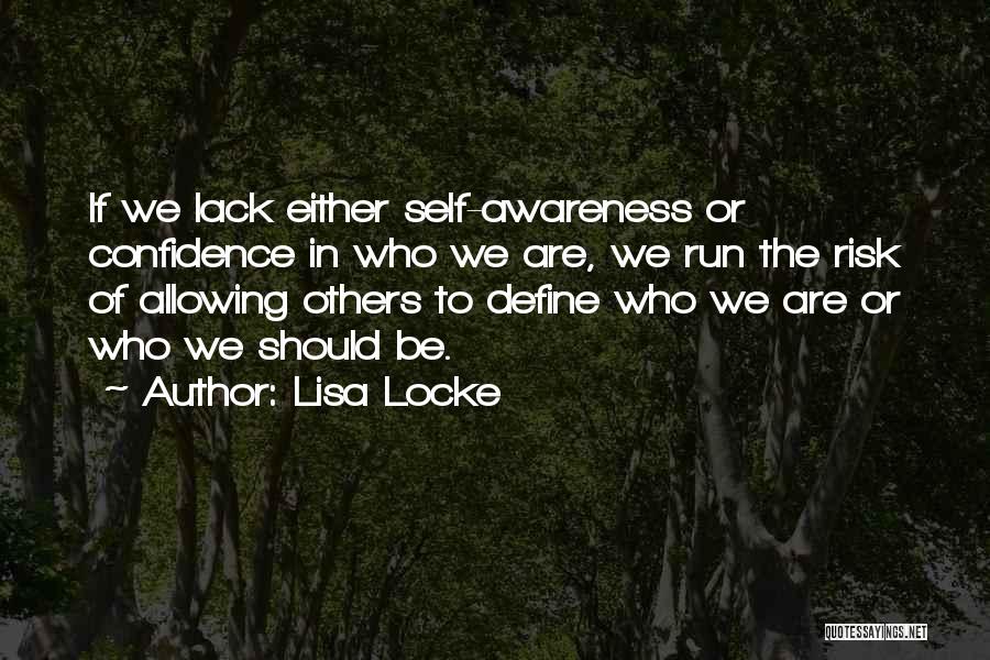 Lisa Locke Quotes: If We Lack Either Self-awareness Or Confidence In Who We Are, We Run The Risk Of Allowing Others To Define