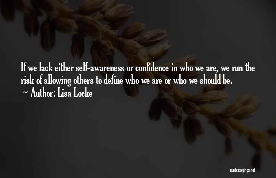 Lisa Locke Quotes: If We Lack Either Self-awareness Or Confidence In Who We Are, We Run The Risk Of Allowing Others To Define