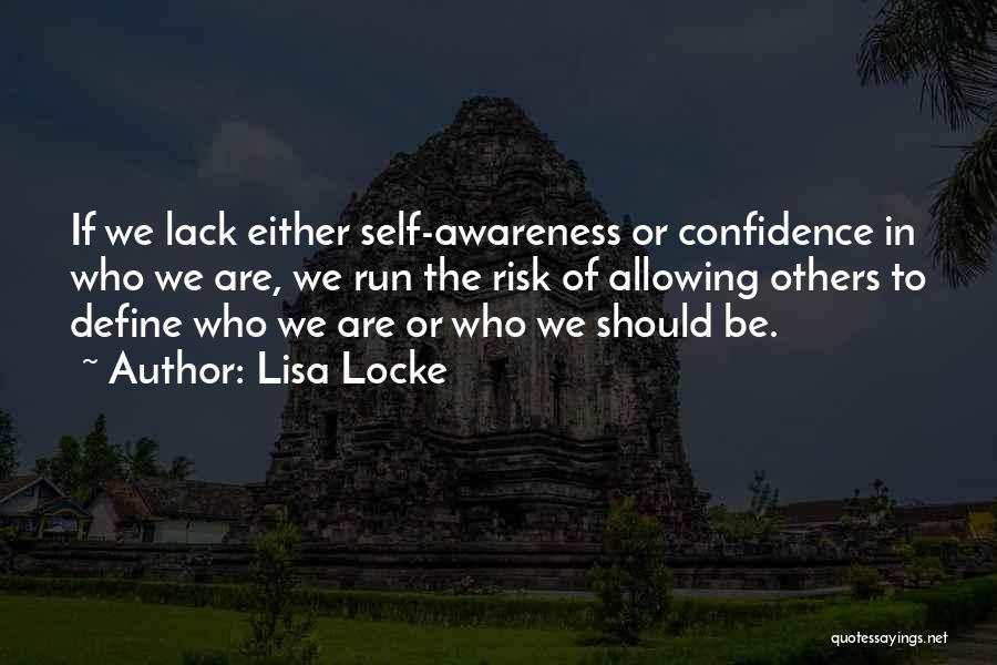 Lisa Locke Quotes: If We Lack Either Self-awareness Or Confidence In Who We Are, We Run The Risk Of Allowing Others To Define