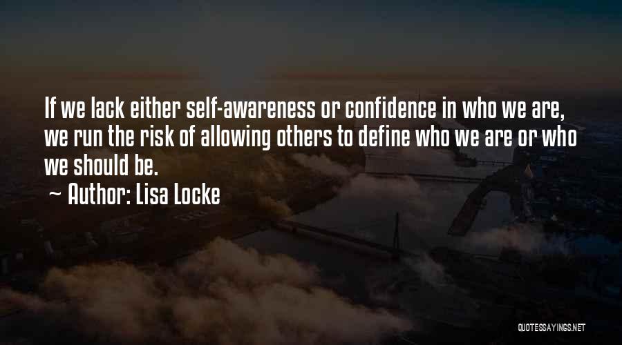 Lisa Locke Quotes: If We Lack Either Self-awareness Or Confidence In Who We Are, We Run The Risk Of Allowing Others To Define