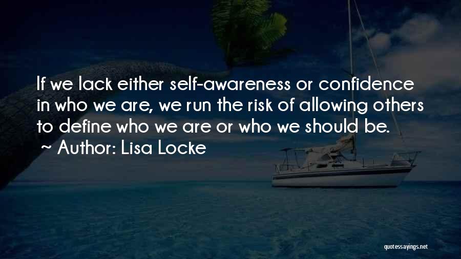 Lisa Locke Quotes: If We Lack Either Self-awareness Or Confidence In Who We Are, We Run The Risk Of Allowing Others To Define