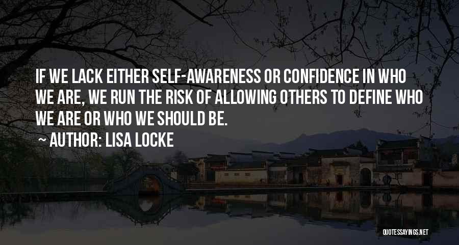 Lisa Locke Quotes: If We Lack Either Self-awareness Or Confidence In Who We Are, We Run The Risk Of Allowing Others To Define