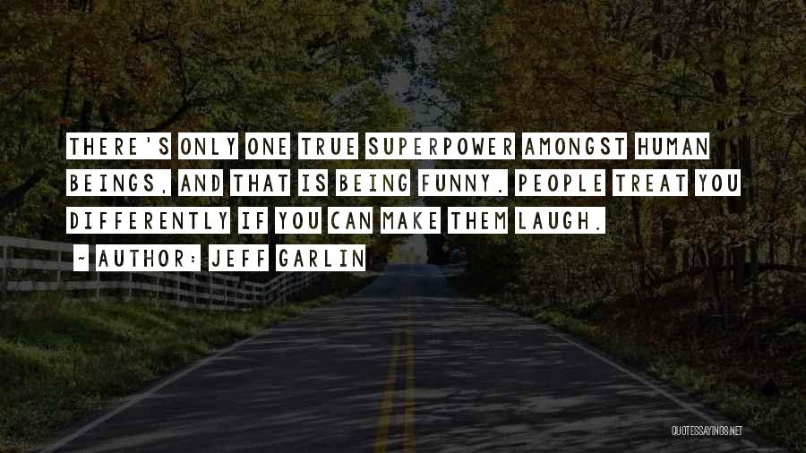 Jeff Garlin Quotes: There's Only One True Superpower Amongst Human Beings, And That Is Being Funny. People Treat You Differently If You Can