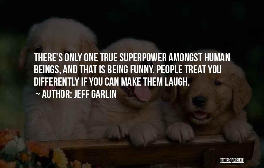 Jeff Garlin Quotes: There's Only One True Superpower Amongst Human Beings, And That Is Being Funny. People Treat You Differently If You Can