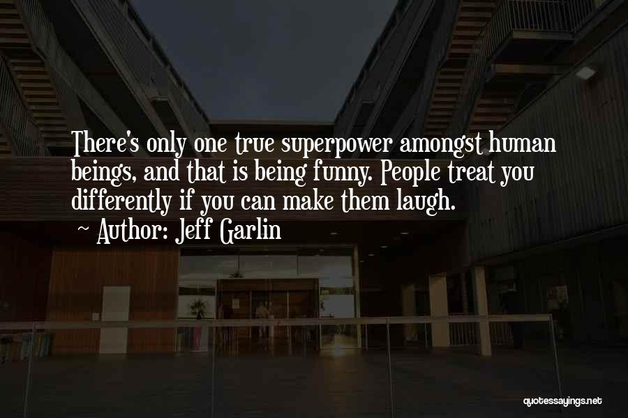 Jeff Garlin Quotes: There's Only One True Superpower Amongst Human Beings, And That Is Being Funny. People Treat You Differently If You Can