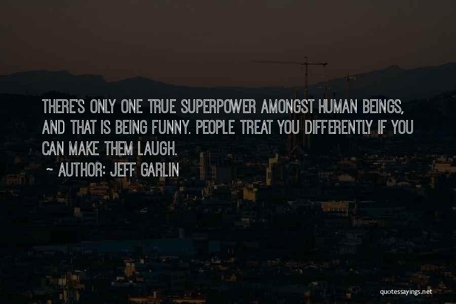 Jeff Garlin Quotes: There's Only One True Superpower Amongst Human Beings, And That Is Being Funny. People Treat You Differently If You Can