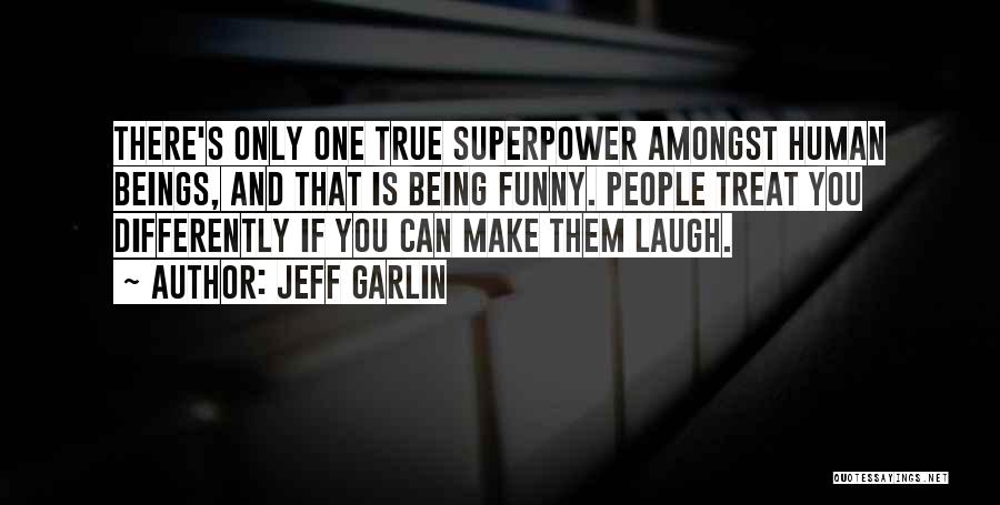 Jeff Garlin Quotes: There's Only One True Superpower Amongst Human Beings, And That Is Being Funny. People Treat You Differently If You Can