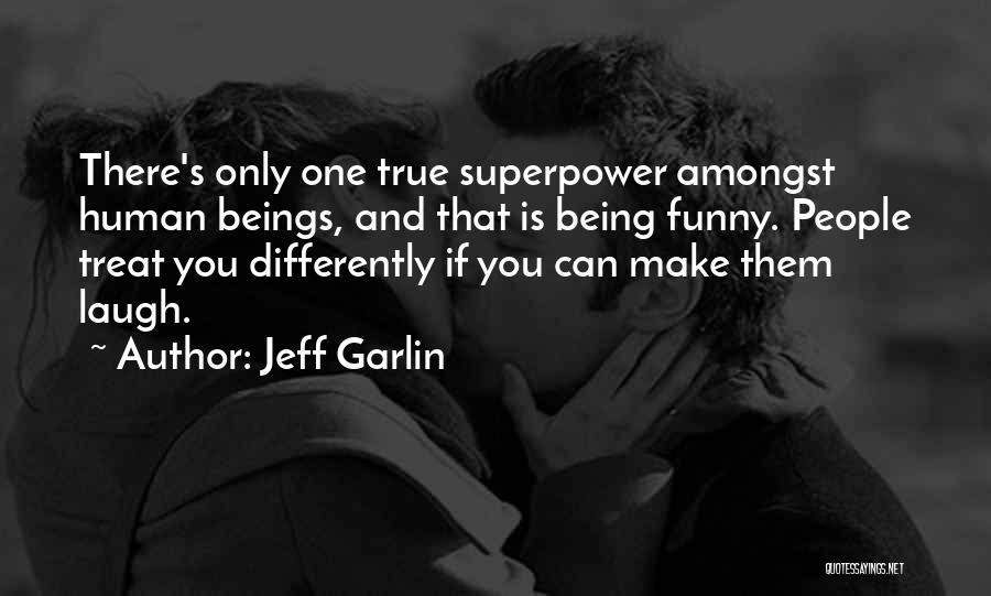 Jeff Garlin Quotes: There's Only One True Superpower Amongst Human Beings, And That Is Being Funny. People Treat You Differently If You Can