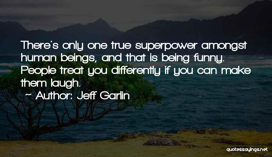 Jeff Garlin Quotes: There's Only One True Superpower Amongst Human Beings, And That Is Being Funny. People Treat You Differently If You Can