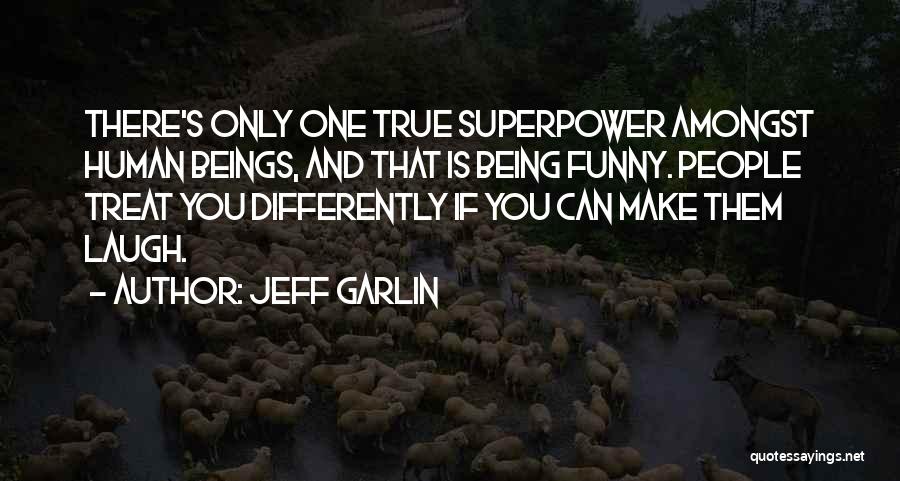 Jeff Garlin Quotes: There's Only One True Superpower Amongst Human Beings, And That Is Being Funny. People Treat You Differently If You Can