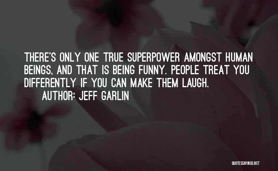 Jeff Garlin Quotes: There's Only One True Superpower Amongst Human Beings, And That Is Being Funny. People Treat You Differently If You Can