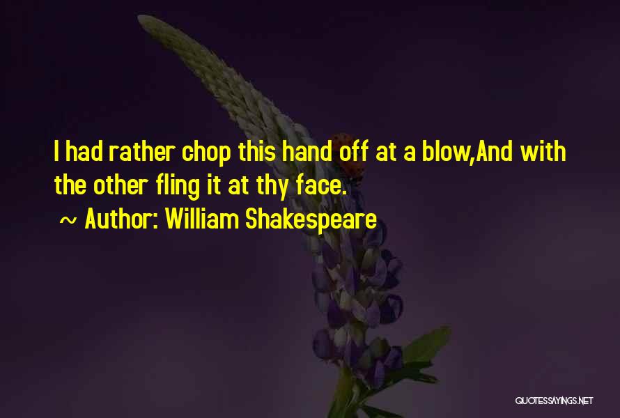 William Shakespeare Quotes: I Had Rather Chop This Hand Off At A Blow,and With The Other Fling It At Thy Face.