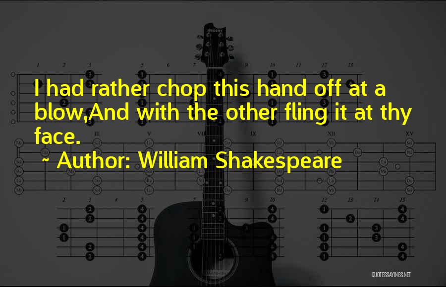 William Shakespeare Quotes: I Had Rather Chop This Hand Off At A Blow,and With The Other Fling It At Thy Face.