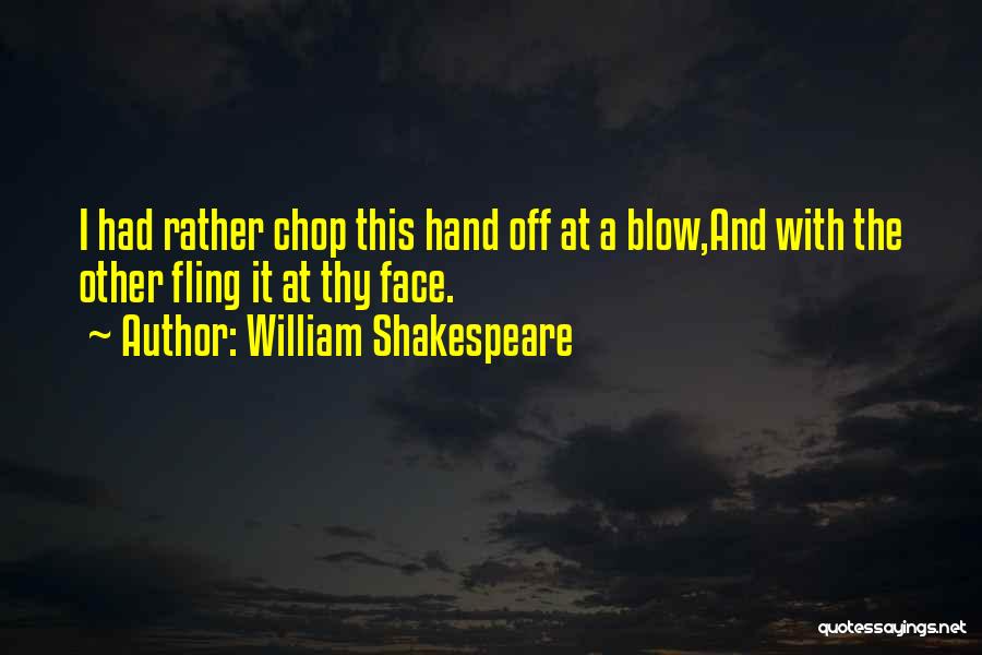 William Shakespeare Quotes: I Had Rather Chop This Hand Off At A Blow,and With The Other Fling It At Thy Face.