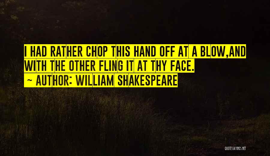 William Shakespeare Quotes: I Had Rather Chop This Hand Off At A Blow,and With The Other Fling It At Thy Face.