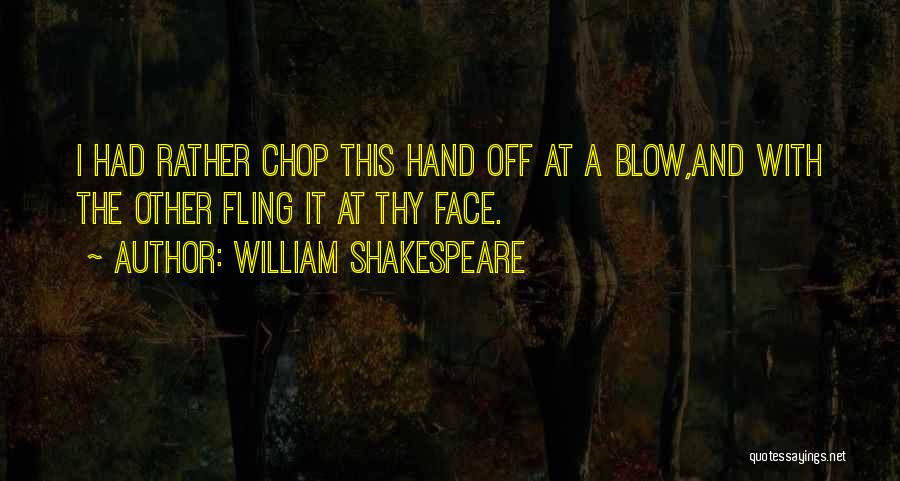 William Shakespeare Quotes: I Had Rather Chop This Hand Off At A Blow,and With The Other Fling It At Thy Face.