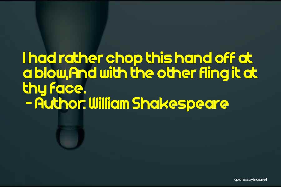 William Shakespeare Quotes: I Had Rather Chop This Hand Off At A Blow,and With The Other Fling It At Thy Face.