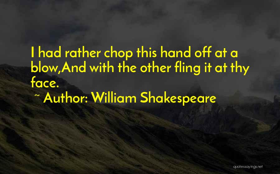 William Shakespeare Quotes: I Had Rather Chop This Hand Off At A Blow,and With The Other Fling It At Thy Face.