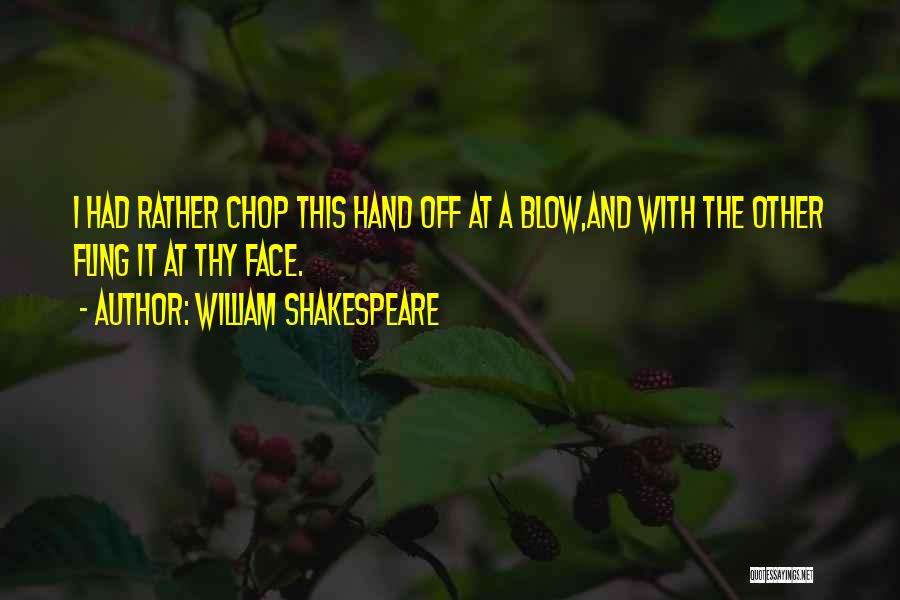 William Shakespeare Quotes: I Had Rather Chop This Hand Off At A Blow,and With The Other Fling It At Thy Face.