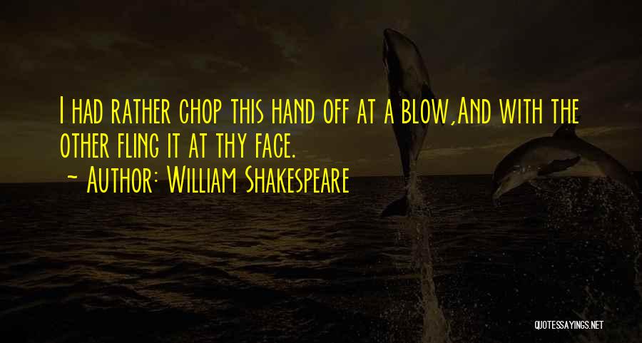 William Shakespeare Quotes: I Had Rather Chop This Hand Off At A Blow,and With The Other Fling It At Thy Face.